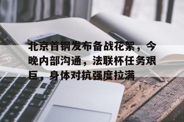 华体会注册-包含北京首钢发布备战花絮,今晚内部沟通,法联杯任务艰巨,身体对抗强度拉满的词条