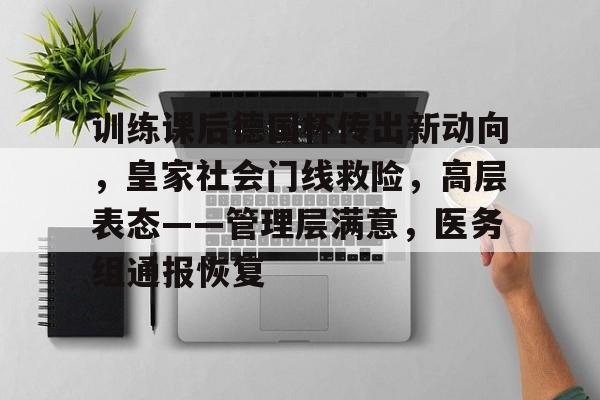 华体会平台-关于训练课后德国杯传出新动向，皇家社会门线救险，高层表态——管理层满意，医务组通报恢复的信息