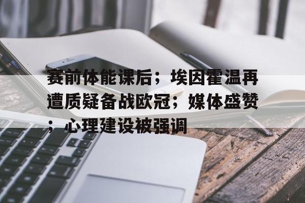 华体会登录-赛前体能课后;埃因霍温再遭质疑备战欧冠;媒体盛赞;心理建设被强调的简单介绍