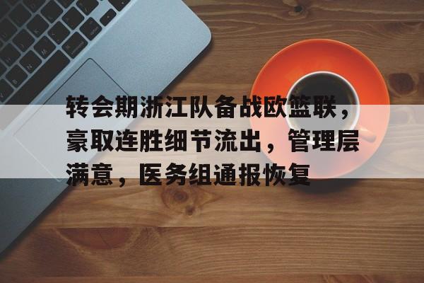 hth华体会-转会期浙江队备战欧篮联,豪取连胜细节流出,管理层满意,医务组通报恢复的简单介绍