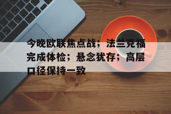 华体会登录-今晚欧联焦点战;法兰克福完成体检;悬念犹存;高层口径保持一致的简单介绍