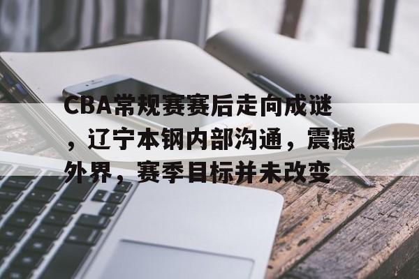 包含CBA常规赛赛后走向成谜,辽宁本钢内部沟通,震撼外界,赛季目标并未改变的词条 包含CBA常规赛赛后走向成谜,辽宁本钢内部沟通,震撼外界,赛季目标并未改变的词条