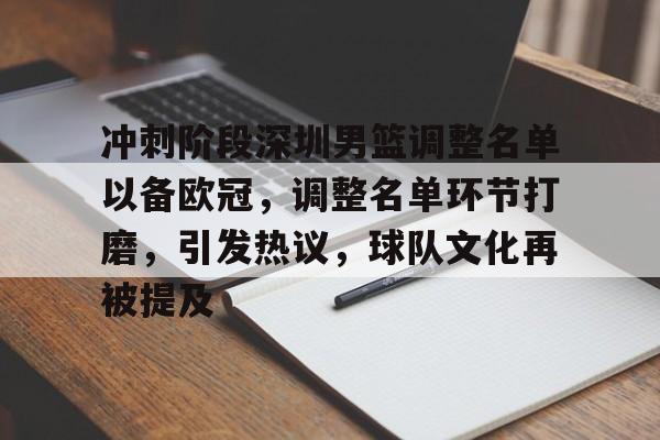 关于冲刺阶段深圳男篮调整名单以备欧冠，调整名单环节打磨，引发热议，球队文化再被提及的信息